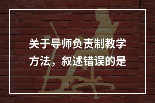 关于导师负责制教学方法，叙述错误的是