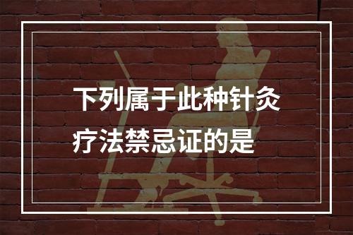 下列属于此种针灸疗法禁忌证的是