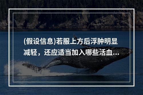 (假设信息)若服上方后浮肿明显减轻，还应适当加入哪些活血调经