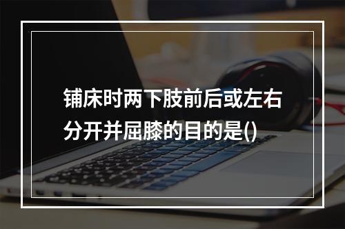 铺床时两下肢前后或左右分开并屈膝的目的是()