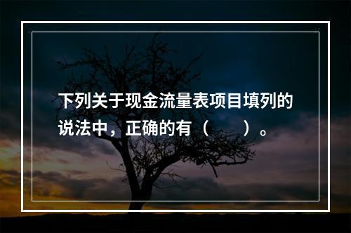 下列关于现金流量表项目填列的说法中，正确的有（  ）。