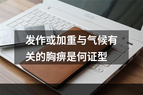 发作或加重与气候有关的胸痹是何证型