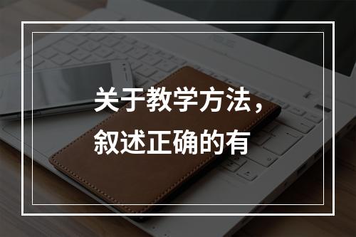 关于教学方法，叙述正确的有