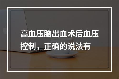 高血压脑出血术后血压控制，正确的说法有