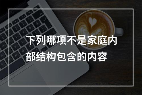 下列哪项不是家庭内部结构包含的内容