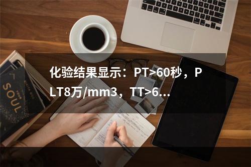 化验结果显示：PT>60秒，PLT8万/mm3，TT>60秒