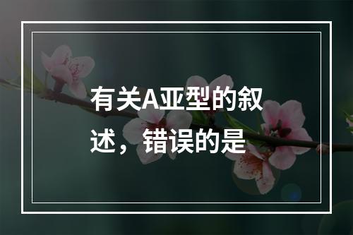 有关A亚型的叙述，错误的是