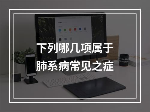 下列哪几项属于肺系病常见之症