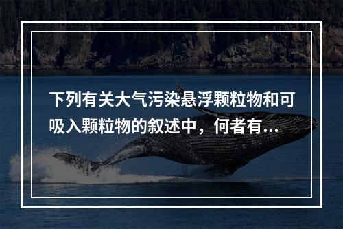 下列有关大气污染悬浮颗粒物和可吸入颗粒物的叙述中，何者有误