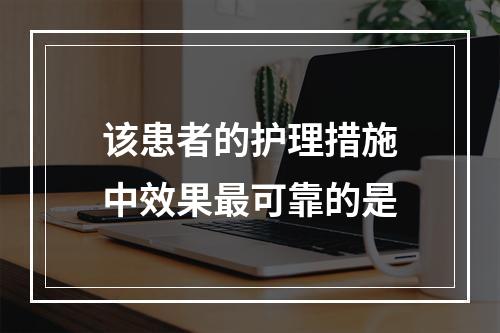 该患者的护理措施中效果最可靠的是