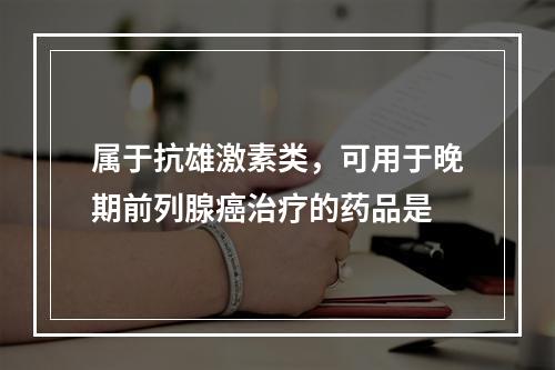 属于抗雄激素类，可用于晚期前列腺癌治疗的药品是