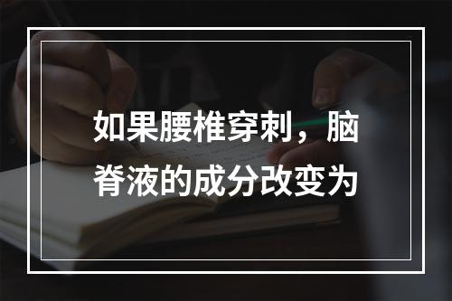 如果腰椎穿刺，脑脊液的成分改变为