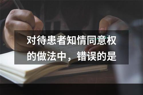 对待患者知情同意权的做法中，错误的是