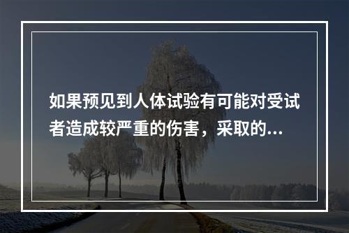 如果预见到人体试验有可能对受试者造成较严重的伤害，采取的正当