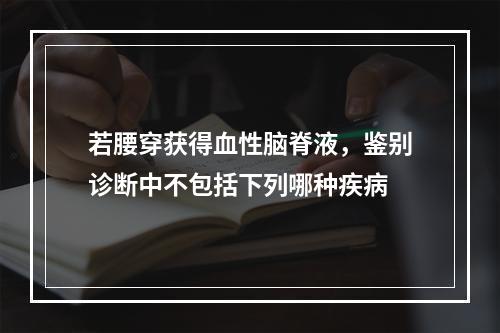 若腰穿获得血性脑脊液，鉴别诊断中不包括下列哪种疾病