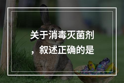 关于消毒灭菌剂，叙述正确的是