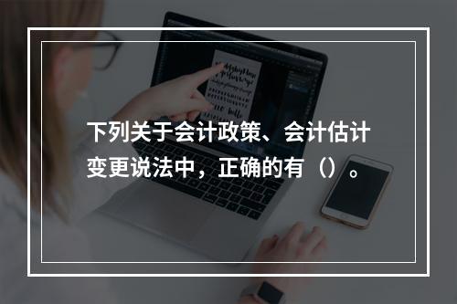 下列关于会计政策、会计估计变更说法中，正确的有（）。