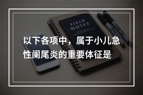 以下各项中，属于小儿急性阑尾炎的重要体征是