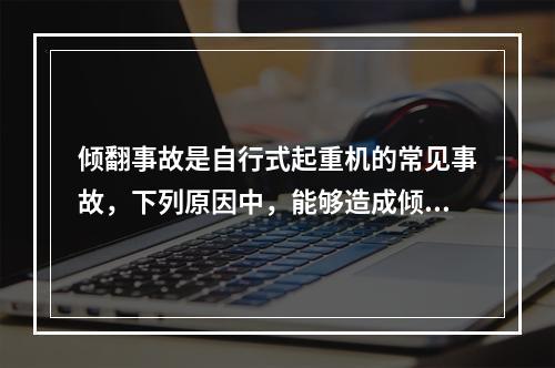 倾翻事故是自行式起重机的常见事故，下列原因中，能够造成倾翻事