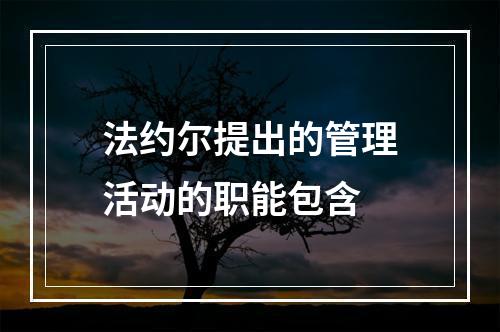 法约尔提出的管理活动的职能包含