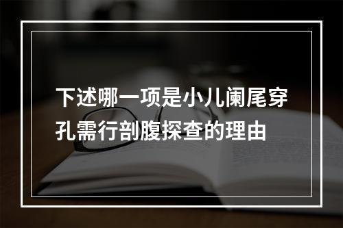 下述哪一项是小儿阑尾穿孔需行剖腹探查的理由