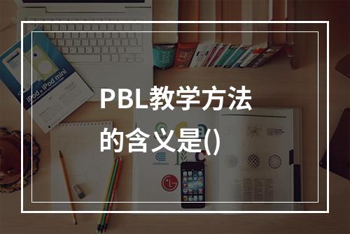 PBL教学方法的含义是()