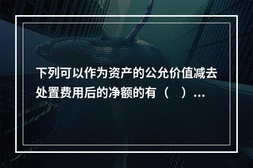 下列可以作为资产的公允价值减去处置费用后的净额的有（　）。