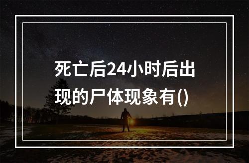 死亡后24小时后出现的尸体现象有()