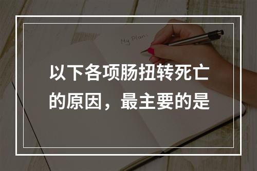 以下各项肠扭转死亡的原因，最主要的是