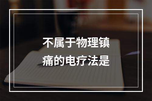 不属于物理镇痛的电疗法是