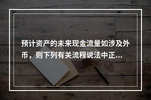 预计资产的未来现金流量如涉及外币，则下列有关流程说法中正确的