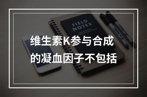 维生素K参与合成的凝血因子不包括