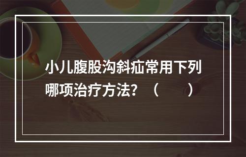 小儿腹股沟斜疝常用下列哪项治疗方法？（　　）