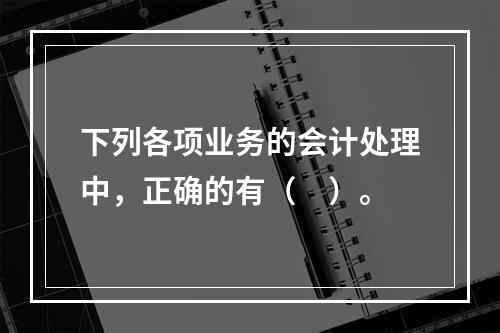 下列各项业务的会计处理中，正确的有（　）。