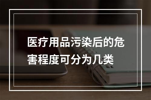 医疗用品污染后的危害程度可分为几类