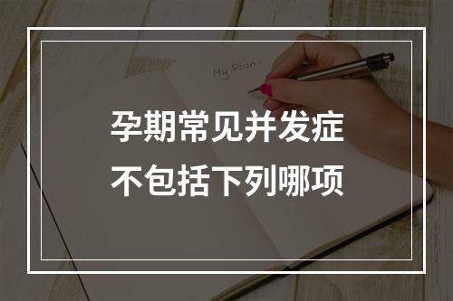 孕期常见并发症不包括下列哪项