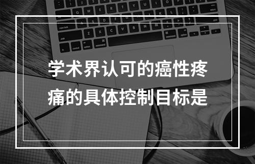 学术界认可的癌性疼痛的具体控制目标是