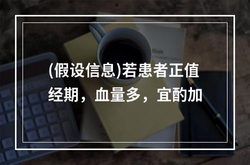 (假设信息)若患者正值经期，血量多，宜酌加