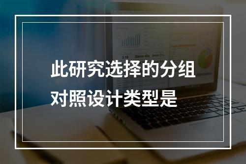 此研究选择的分组对照设计类型是