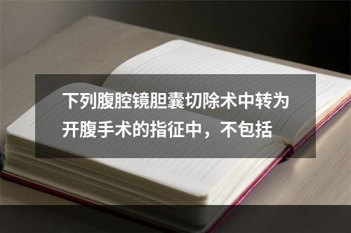 下列腹腔镜胆囊切除术中转为开腹手术的指征中，不包括