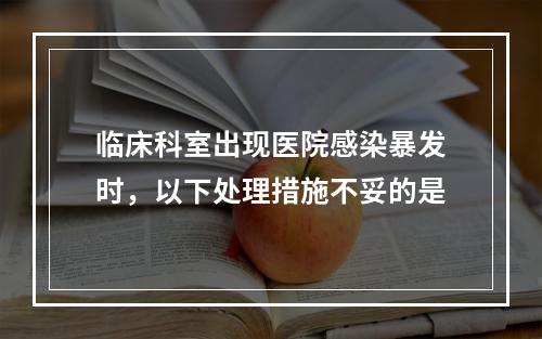 临床科室出现医院感染暴发时，以下处理措施不妥的是