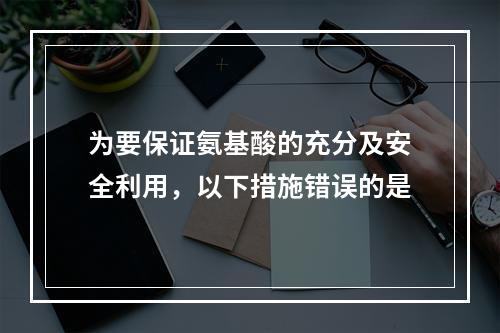 为要保证氨基酸的充分及安全利用，以下措施错误的是