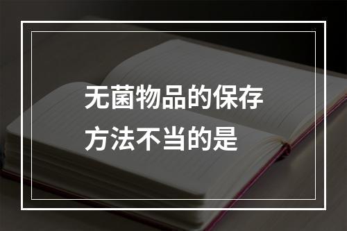 无菌物品的保存方法不当的是