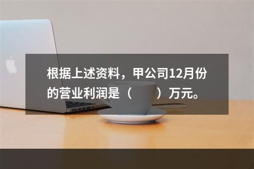 根据上述资料，甲公司12月份的营业利润是（　　）万元。