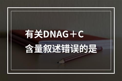 有关DNAG＋C含量叙述错误的是