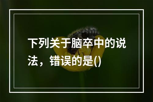 下列关于脑卒中的说法，错误的是()