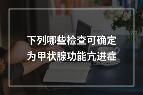 下列哪些检查可确定为甲状腺功能亢进症