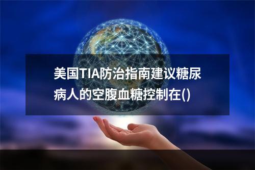 美国TIA防治指南建议糖尿病人的空腹血糖控制在()