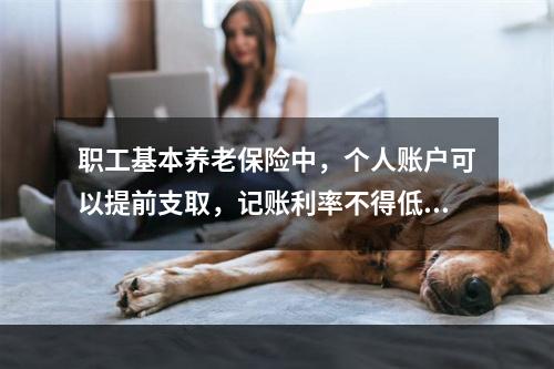 职工基本养老保险中，个人账户可以提前支取，记账利率不得低于银