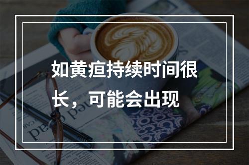 如黄疸持续时间很长，可能会出现